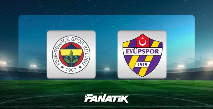 CANLI |Fenerbahçe-Eyüpspor maçı Canlı Anlatım – FB – EYÜP maçı kadrosu, skoru ve istatistikleri