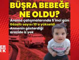 Büşra bebek aramasında 5’inci gün: Gözaltı sayısı yükseldi, annenin gösterdiği arazide iz yok