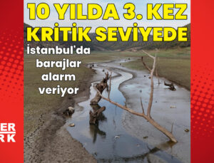 İstanbul barajlarının doluluğu son 10 yılda 3. kez yüzde 40’ın altına düştü