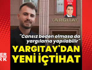 Yargıtay’dan ceset bulunmadan yargılama kararı