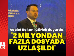 Adalet Bakanı Akın Gürlek: 2017’den bu yana 2 milyondan fazla dosyada mağdur ile şüpheli uzlaştı