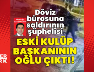 Döviz bürosuna saldırının şüphelisi eski kulüp başkanının oğlu çıktı