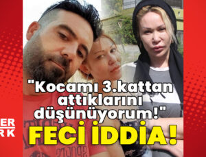 Feci iddia: “Kocamı 3.kattan attıklarını düşünüyorum!”