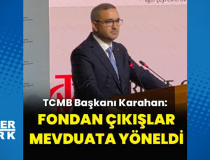 TCMB Başkanı Karahan: Fondan çıkışlar mevduata yöneldi