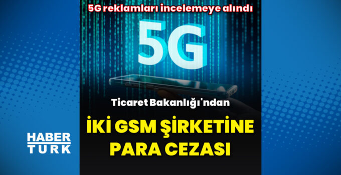 Ticaret Bakanlığı’ndan yanıltıcı 5G reklamları nedeniyle iki şirkete para cezası